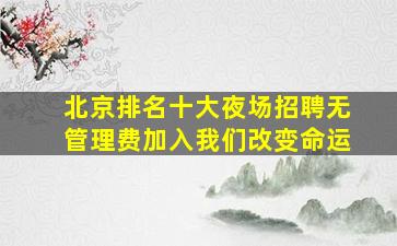 北京排名十大夜场招聘无管理费加入我们改变命运
